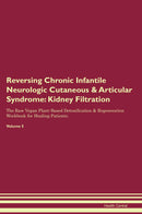 Reversing Chronic Infantile Neurologic Cutaneous & Articular Syndrome: Kidney Filtration The Raw Vegan Plant-Based Detoxification & Regeneration Workbook for Healing Patients. Volume 5