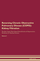 Reversing Chronic Obstructive Pulmonary Disease (COPD): Kidney Filtration The Raw Vegan Plant-Based Detoxification & Regeneration Workbook for Healing Patients. Volume 5