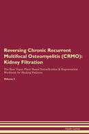 Reversing Chronic Recurrent Multifocal Osteomyelitis (CRMO): Kidney Filtration The Raw Vegan Plant-Based Detoxification & Regeneration Workbook for Healing Patients. Volume 5