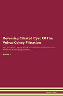 Reversing Ciliated Cyst Of The Vulva: Kidney Filtration The Raw Vegan Plant-Based Detoxification & Regeneration Workbook for Healing Patients. Volume 5