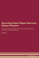 Reversing Classic Kaposi Sarcoma: Kidney Filtration The Raw Vegan Plant-Based Detoxification & Regeneration Workbook for Healing Patients. Volume 5