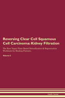 Reversing Clear Cell Squamous Cell Carcinoma: Kidney Filtration The Raw Vegan Plant-Based Detoxification & Regeneration Workbook for Healing Patients. Volume 5