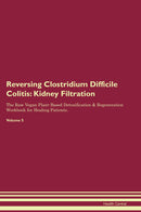 Reversing Clostridium Difficile Colitis: Kidney Filtration The Raw Vegan Plant-Based Detoxification & Regeneration Workbook for Healing Patients. Volume 5