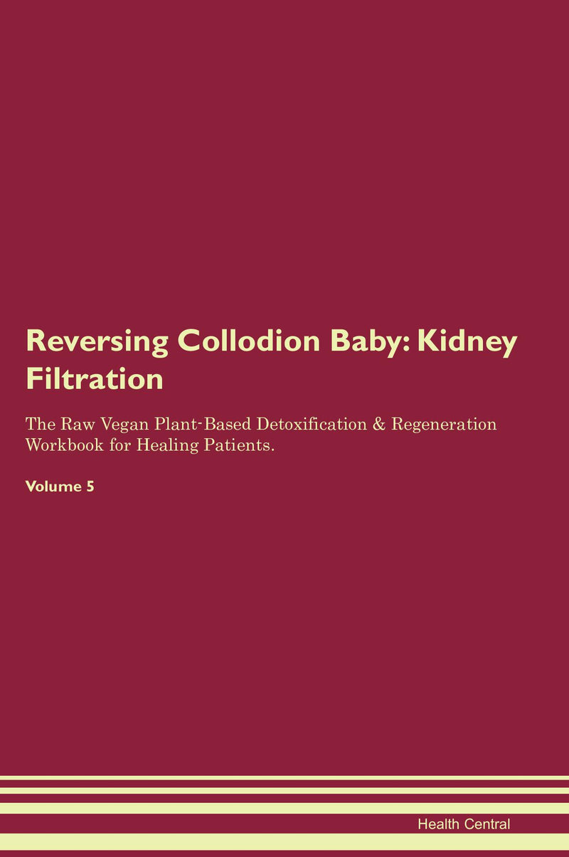 Reversing Collodion Baby: Kidney Filtration The Raw Vegan Plant-Based Detoxification & Regeneration Workbook for Healing Patients. Volume 5