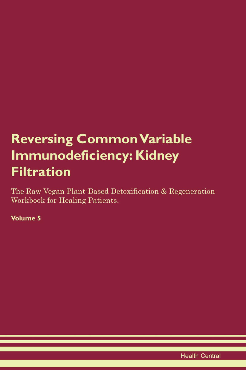 Reversing Common Variable Immunodeficiency: Kidney Filtration The Raw Vegan Plant-Based Detoxification & Regeneration Workbook for Healing Patients. Volume 5