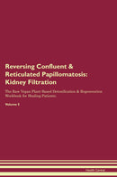 Reversing Confluent & Reticulated Papillomatosis: Kidney Filtration The Raw Vegan Plant-Based Detoxification & Regeneration Workbook for Healing Patients. Volume 5