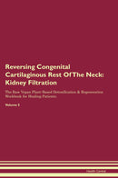 Reversing Congenital Cartilaginous Rest Of The Neck: Kidney Filtration The Raw Vegan Plant-Based Detoxification & Regeneration Workbook for Healing Patients. Volume 5