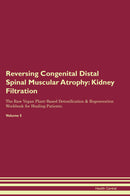Reversing Congenital Distal Spinal Muscular Atrophy: Kidney Filtration The Raw Vegan Plant-Based Detoxification & Regeneration Workbook for Healing Patients. Volume 5