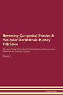 Reversing Congenital Erosive & Vesicular Dermatosis: Kidney Filtration The Raw Vegan Plant-Based Detoxification & Regeneration Workbook for Healing Patients. Volume 5