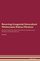 Reversing Congenital Generalized Phlebectasia: Kidney Filtration The Raw Vegan Plant-Based Detoxification & Regeneration Workbook for Healing Patients. Volume 5