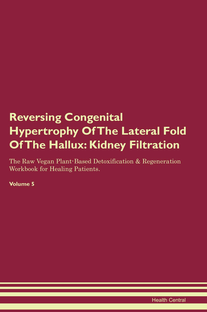 Reversing Congenital Hypertrophy Of The Lateral Fold Of The Hallux: Kidney Filtration The Raw Vegan Plant-Based Detoxification & Regeneration Workbook for Healing Patients. Volume 5
