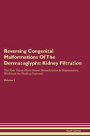 Reversing Congenital Malformations Of The Dermatoglyphs: Kidney Filtration The Raw Vegan Plant-Based Detoxification & Regeneration Workbook for Healing Patients. Volume 5