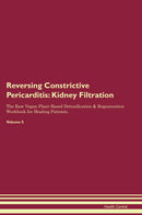 Reversing Constrictive Pericarditis: Kidney Filtration The Raw Vegan Plant-Based Detoxification & Regeneration Workbook for Healing Patients. Volume 5