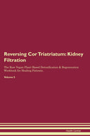 Reversing Cor Triatriatum: Kidney Filtration The Raw Vegan Plant-Based Detoxification & Regeneration Workbook for Healing Patients. Volume 5