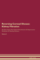 Reversing Corneal Disease: Kidney Filtration The Raw Vegan Plant-Based Detoxification & Regeneration Workbook for Healing Patients. Volume 5