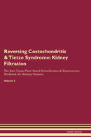 Reversing Costochondritis & Tietze Syndrome: Kidney Filtration The Raw Vegan Plant-Based Detoxification & Regeneration Workbook for Healing Patients. Volume 5