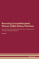 Reversing Creutzfeldt Jakob Disease (CJD): Kidney Filtration The Raw Vegan Plant-Based Detoxification & Regeneration Workbook for Healing Patients. Volume 5