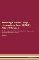 Reversing Crimean Congo Hemorrhagic Fever (CCHF): Kidney Filtration The Raw Vegan Plant-Based Detoxification & Regeneration Workbook for Healing Patients. Volume 5