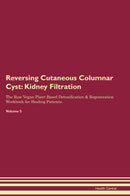 Reversing Cutaneous Columnar Cyst: Kidney Filtration The Raw Vegan Plant-Based Detoxification & Regeneration Workbook for Healing Patients. Volume 5