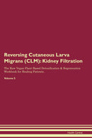 Reversing Cutaneous Larva Migrans (CLM): Kidney Filtration The Raw Vegan Plant-Based Detoxification & Regeneration Workbook for Healing Patients. Volume 5
