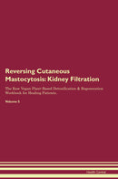 Reversing Cutaneous Mastocytosis: Kidney Filtration The Raw Vegan Plant-Based Detoxification & Regeneration Workbook for Healing Patients. Volume 5