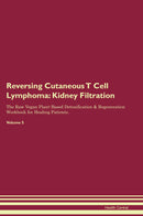Reversing Cutaneous T Cell Lymphoma: Kidney Filtration The Raw Vegan Plant-Based Detoxification & Regeneration Workbook for Healing Patients. Volume 5