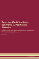 Reversing Cyclic Vomiting Syndrome (CVS): Kidney Filtration The Raw Vegan Plant-Based Detoxification & Regeneration Workbook for Healing Patients. Volume 5