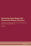Reversing Cystic Basal Cell Carcinoma: Kidney Filtration The Raw Vegan Plant-Based Detoxification & Regeneration Workbook for Healing Patients. Volume 5
