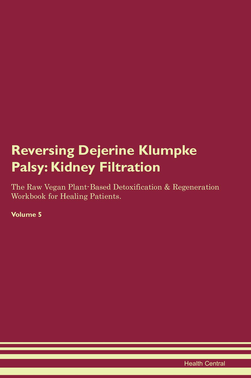 Reversing Dejerine Klumpke Palsy: Kidney Filtration The Raw Vegan Plant-Based Detoxification & Regeneration Workbook for Healing Patients. Volume 5
