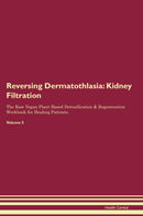 Reversing Dermatothlasia: Kidney Filtration The Raw Vegan Plant-Based Detoxification & Regeneration Workbook for Healing Patients. Volume 5