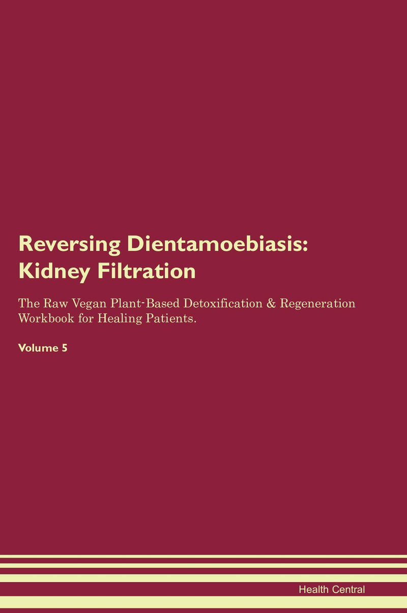 Reversing Dientamoebiasis: Kidney Filtration The Raw Vegan Plant-Based Detoxification & Regeneration Workbook for Healing Patients. Volume 5
