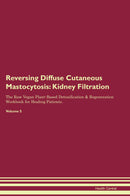 Reversing Diffuse Cutaneous Mastocytosis: Kidney Filtration The Raw Vegan Plant-Based Detoxification & Regeneration Workbook for Healing Patients. Volume 5
