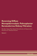 Reversing Diffuse Nonepidermolytic Palmoplantar Keratoderma: Kidney Filtration The Raw Vegan Plant-Based Detoxification & Regeneration Workbook for Healing Patients. Volume 5