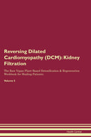 Reversing Dilated Cardiomyopathy (DCM): Kidney Filtration The Raw Vegan Plant-Based Detoxification & Regeneration Workbook for Healing Patients. Volume 5