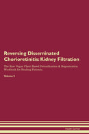Reversing Disseminated Chorioretinitis: Kidney Filtration The Raw Vegan Plant-Based Detoxification & Regeneration Workbook for Healing Patients. Volume 5