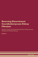 Reversing Disseminated Coccidioidomycosis: Kidney Filtration The Raw Vegan Plant-Based Detoxification & Regeneration Workbook for Healing Patients. Volume 5