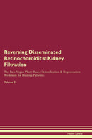 Reversing Disseminated Retinochoroiditis: Kidney Filtration The Raw Vegan Plant-Based Detoxification & Regeneration Workbook for Healing Patients. Volume 5