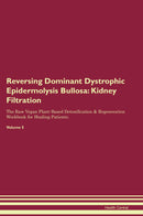Reversing Dominant Dystrophic Epidermolysis Bullosa: Kidney Filtration The Raw Vegan Plant-Based Detoxification & Regeneration Workbook for Healing Patients. Volume 5