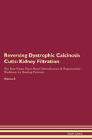 Reversing Dystrophic Calcinosis Cutis: Kidney Filtration The Raw Vegan Plant-Based Detoxification & Regeneration Workbook for Healing Patients. Volume 5