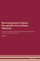 Reversing Eastern Equine Encephalitis Virus: Kidney Filtration The Raw Vegan Plant-Based Detoxification & Regeneration Workbook for Healing Patients. Volume 5