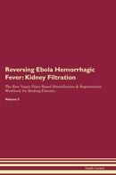 Reversing Ebola Hemorrhagic Fever: Kidney Filtration The Raw Vegan Plant-Based Detoxification & Regeneration Workbook for Healing Patients. Volume 5