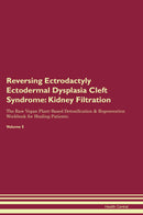 Reversing Ectrodactyly Ectodermal Dysplasia Cleft Syndrome: Kidney Filtration The Raw Vegan Plant-Based Detoxification & Regeneration Workbook for Healing Patients. Volume 5