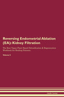 Reversing Endometrial Ablation (EA): Kidney Filtration The Raw Vegan Plant-Based Detoxification & Regeneration Workbook for Healing Patients. Volume 5