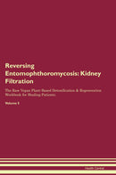 Reversing Entomophthoromycosis: Kidney Filtration The Raw Vegan Plant-Based Detoxification & Regeneration Workbook for Healing Patients. Volume 5
