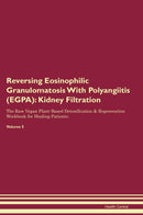 Reversing Eosinophilic Granulomatosis With Polyangiitis (EGPA): Kidney Filtration The Raw Vegan Plant-Based Detoxification & Regeneration Workbook for Healing Patients. Volume 5