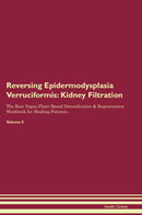 Reversing Epidermodysplasia Verruciformis: Kidney Filtration The Raw Vegan Plant-Based Detoxification & Regeneration Workbook for Healing Patients. Volume 5