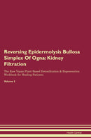 Reversing Epidermolysis Bullosa Simplex Of Ogna: Kidney Filtration The Raw Vegan Plant-Based Detoxification & Regeneration Workbook for Healing Patients. Volume 5