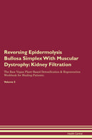 Reversing Epidermolysis Bullosa Simplex With Muscular Dystrophy: Kidney Filtration The Raw Vegan Plant-Based Detoxification & Regeneration Workbook for Healing Patients. Volume 5