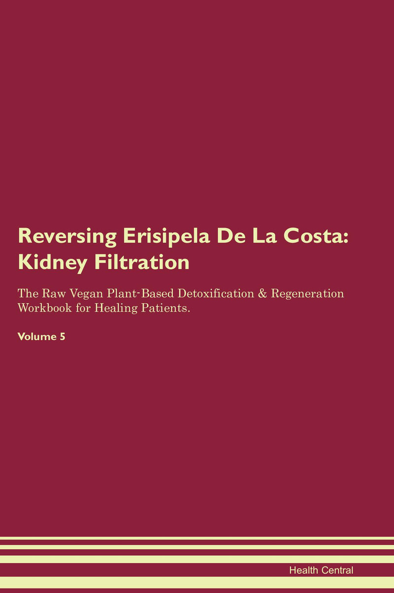 Reversing Erisipela De La Costa: Kidney Filtration The Raw Vegan Plant-Based Detoxification & Regeneration Workbook for Healing Patients. Volume 5