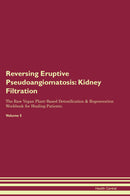 Reversing Eruptive Pseudoangiomatosis: Kidney Filtration The Raw Vegan Plant-Based Detoxification & Regeneration Workbook for Healing Patients. Volume 5